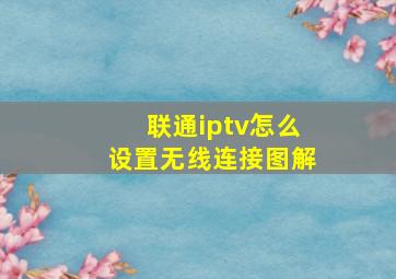 联通iptv怎么设置无线连接图解