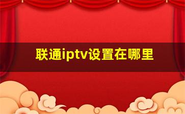 联通iptv设置在哪里