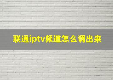 联通iptv频道怎么调出来