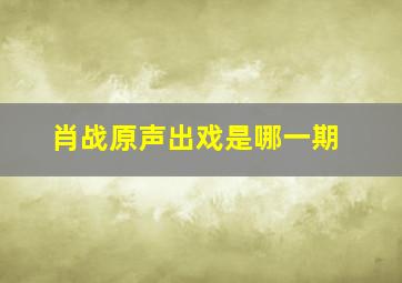 肖战原声出戏是哪一期