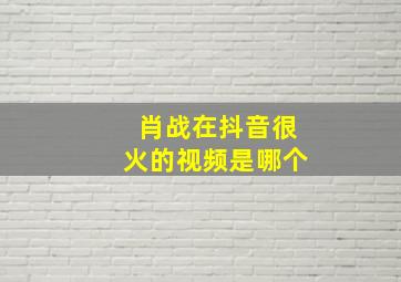 肖战在抖音很火的视频是哪个