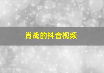 肖战的抖音视频