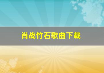 肖战竹石歌曲下载