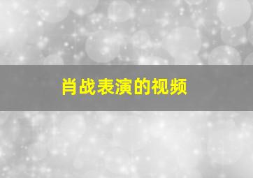 肖战表演的视频