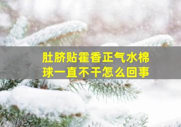 肚脐贴霍香正气水棉球一直不干怎么回事