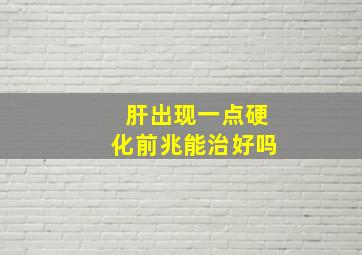 肝出现一点硬化前兆能治好吗