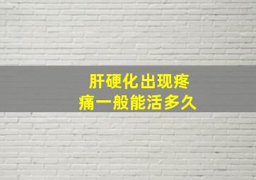 肝硬化出现疼痛一般能活多久