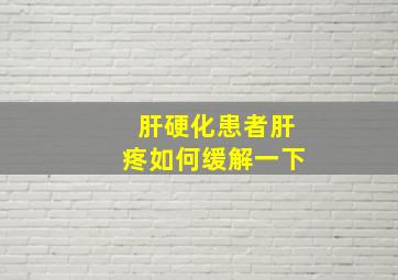 肝硬化患者肝疼如何缓解一下