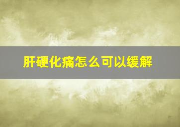 肝硬化痛怎么可以缓解