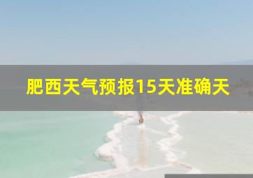 肥西天气预报15天准确天