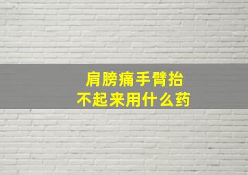 肩膀痛手臂抬不起来用什么药