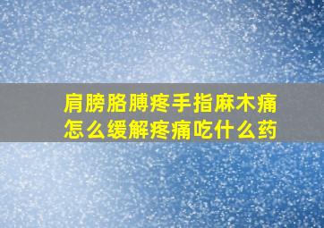 肩膀胳膊疼手指麻木痛怎么缓解疼痛吃什么药