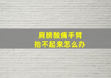 肩膀酸痛手臂抬不起来怎么办