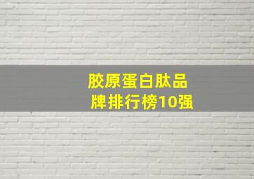 胶原蛋白肽品牌排行榜10强