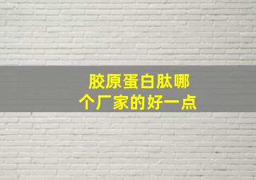 胶原蛋白肽哪个厂家的好一点