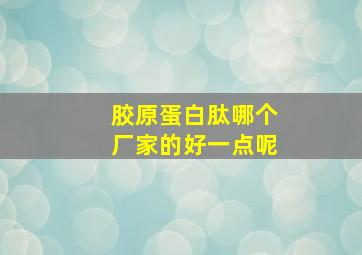 胶原蛋白肽哪个厂家的好一点呢