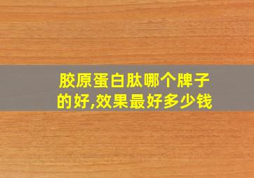 胶原蛋白肽哪个牌子的好,效果最好多少钱