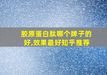 胶原蛋白肽哪个牌子的好,效果最好知乎推荐