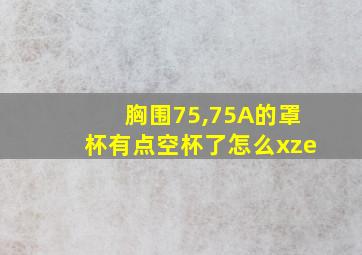 胸围75,75A的罩杯有点空杯了怎么xze