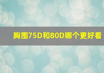 胸围75D和80D哪个更好看