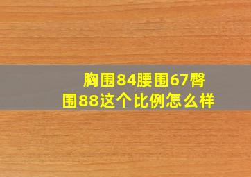 胸围84腰围67臀围88这个比例怎么样