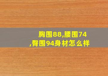 胸围88,腰围74,臀围94身材怎么样