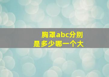 胸罩abc分别是多少哪一个大