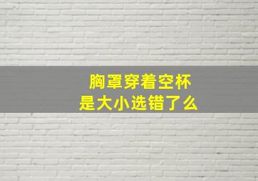 胸罩穿着空杯是大小选错了么