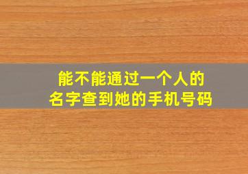 能不能通过一个人的名字查到她的手机号码