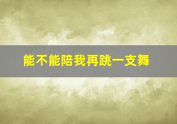 能不能陪我再跳一支舞