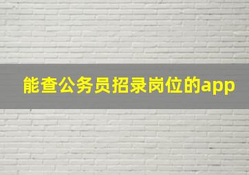 能查公务员招录岗位的app