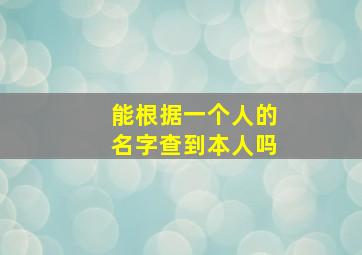 能根据一个人的名字查到本人吗