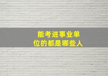 能考进事业单位的都是哪些人