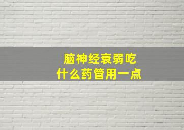 脑神经衰弱吃什么药管用一点