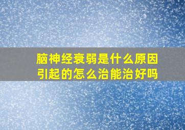 脑神经衰弱是什么原因引起的怎么治能治好吗