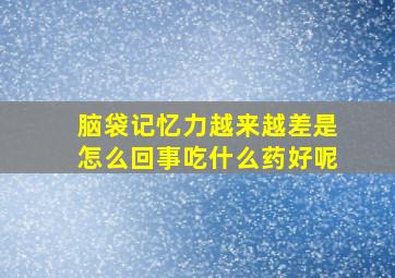 脑袋记忆力越来越差是怎么回事吃什么药好呢