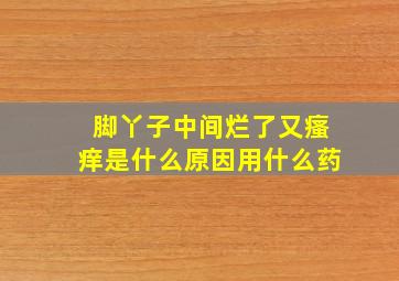 脚丫子中间烂了又瘙痒是什么原因用什么药