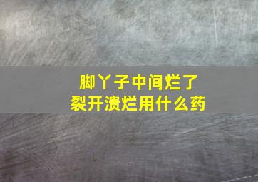 脚丫子中间烂了裂开溃烂用什么药