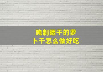 腌制晒干的萝卜干怎么做好吃