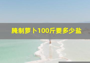 腌制萝卜100斤要多少盐