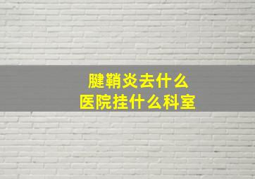 腱鞘炎去什么医院挂什么科室