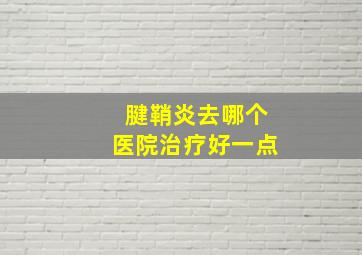 腱鞘炎去哪个医院治疗好一点