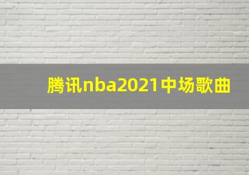 腾讯nba2021中场歌曲