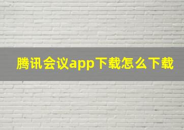 腾讯会议app下载怎么下载