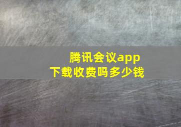 腾讯会议app下载收费吗多少钱