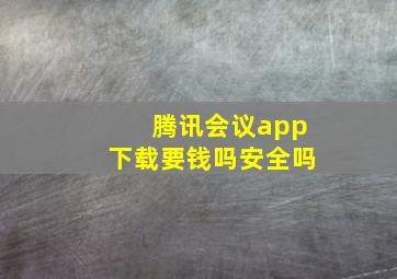 腾讯会议app下载要钱吗安全吗