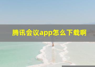 腾讯会议app怎么下载啊