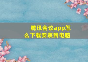 腾讯会议app怎么下载安装到电脑