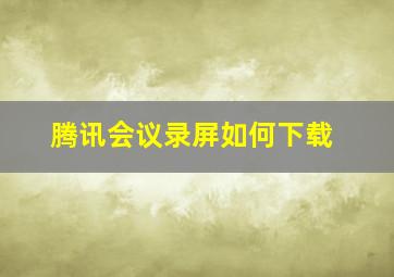 腾讯会议录屏如何下载