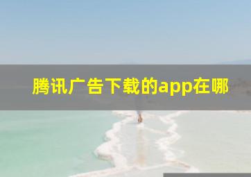 腾讯广告下载的app在哪